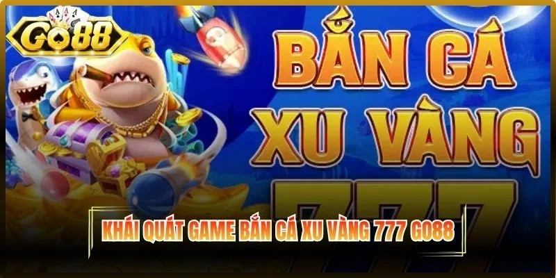 Khái quát game Bắn cá xu vàng 777 Go88
