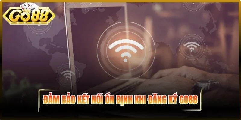 Đảm bảo thiết bị có kết nối mạng ổn định khi đăng ký Go88